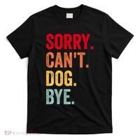 Sorry CanT Dog Bye Funny Dog Lover Gifts T-Shirt thumb 0
