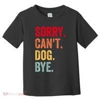 Sorry CanT Dog Bye Funny Dog Lover Gifts Toddler T-Shirt thumb 0