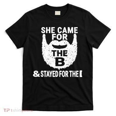 She Came For The B And Stayed For The D Funny Beard T-Shirt