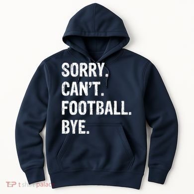 Sorry. CanT. Football. Bye. Hoodie