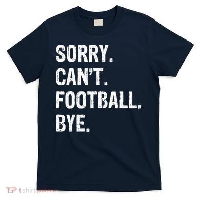 Sorry. CanT. Football. Bye. T-Shirt