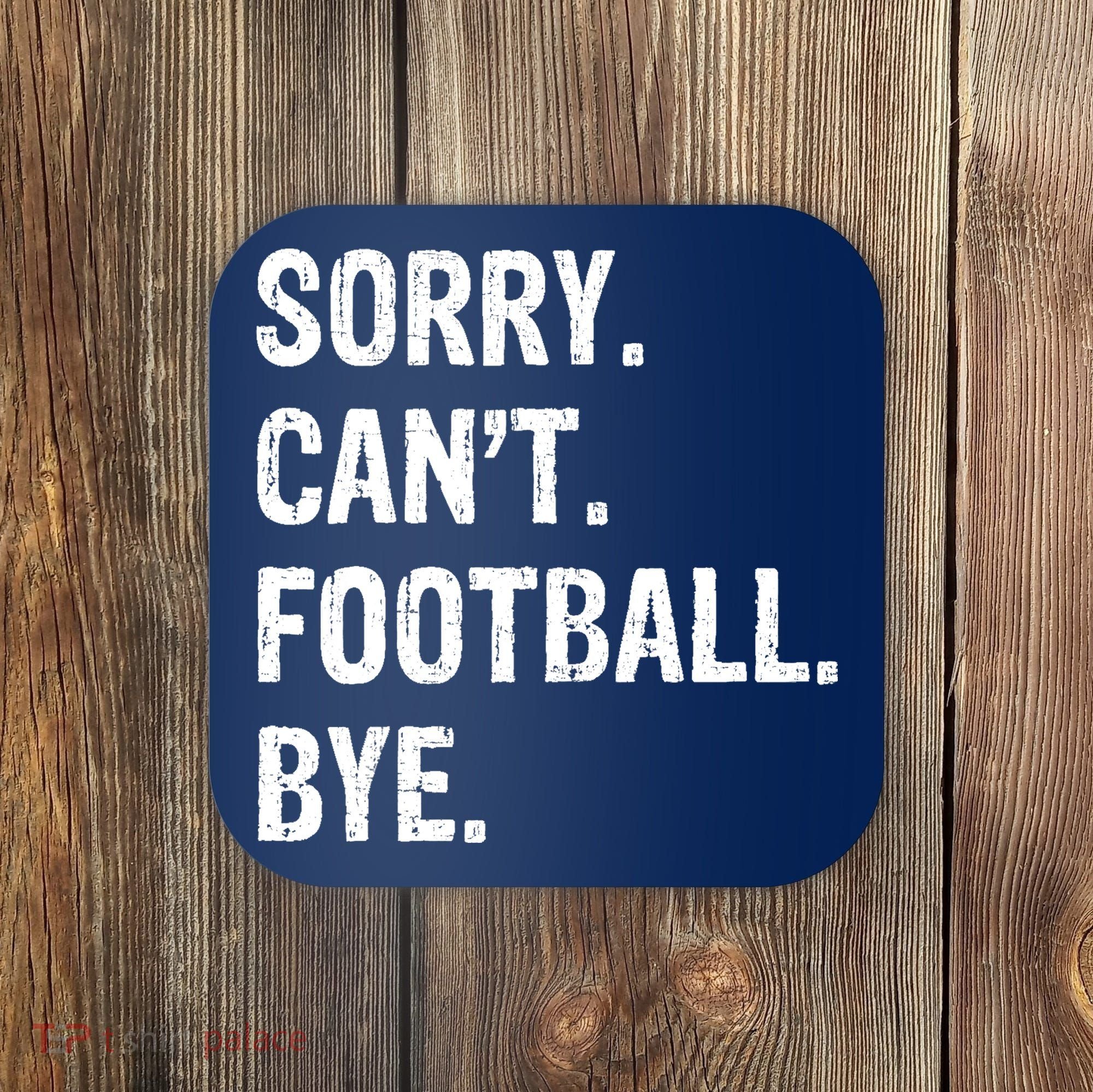 Sorry. CanT. Football. Bye. Coaster