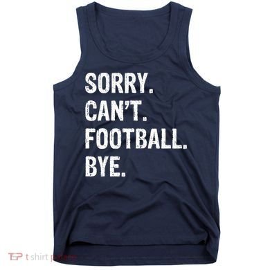Sorry. CanT. Football. Bye. Tank Top