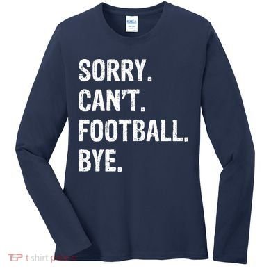 Sorry. CanT. Football. Bye. Women's Long Sleeve Shirt