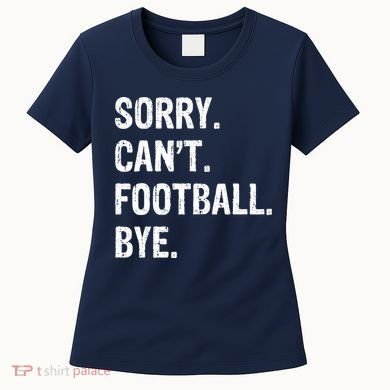 Sorry. CanT. Football. Bye. Women's T-Shirt
