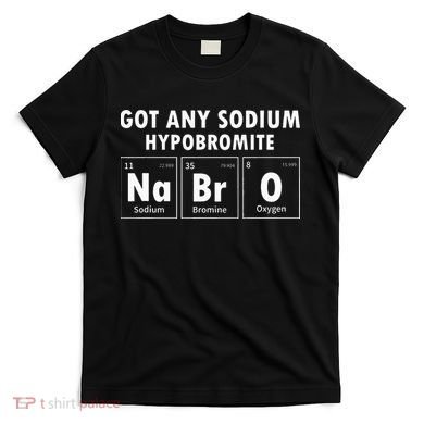 Science Chemistry Got Any Sodium Hypobromite NaBrO T-Shirt