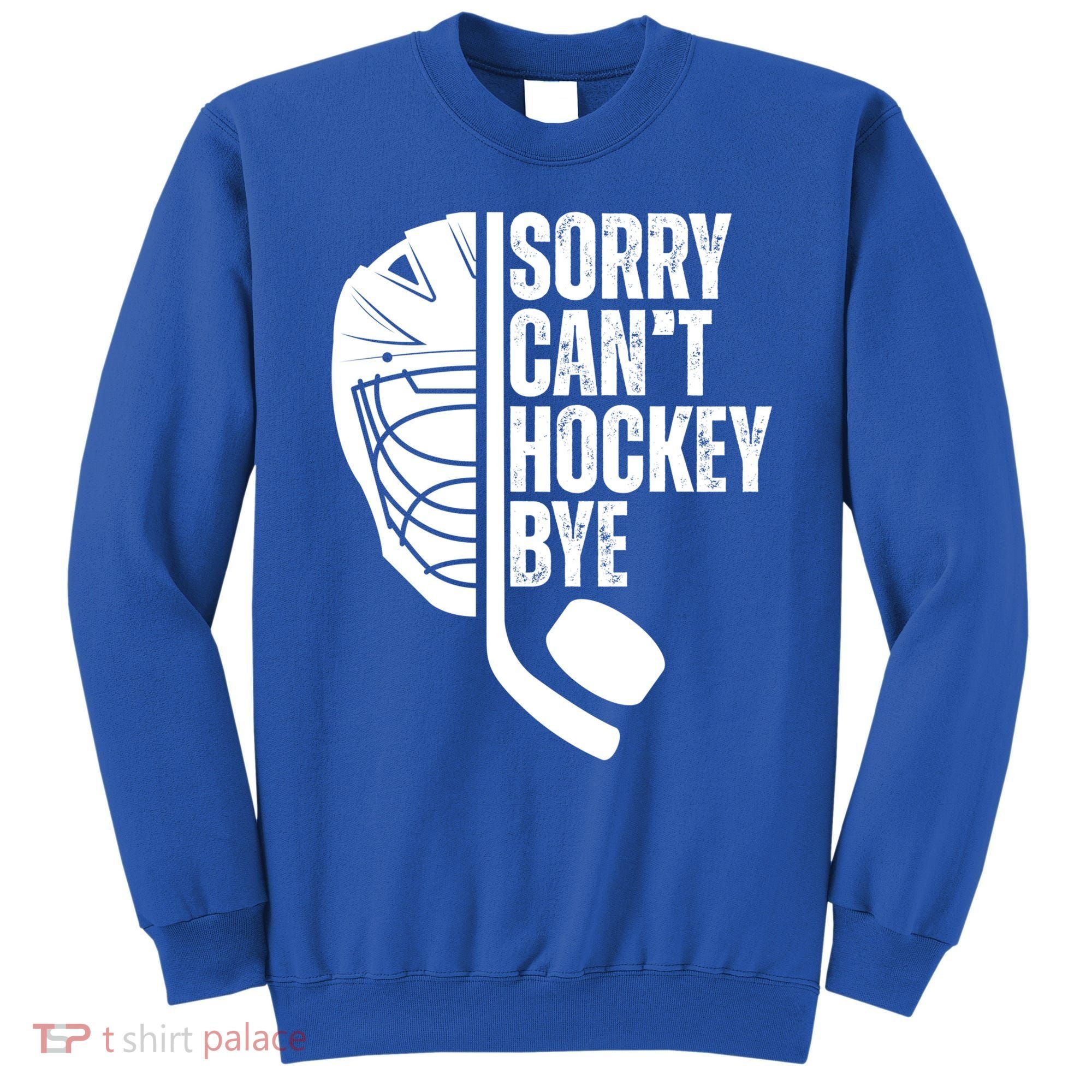 Sorry Cant Hockey Bye Hockey Player Funny Hockey Lovers Great Gift Sweatshirt