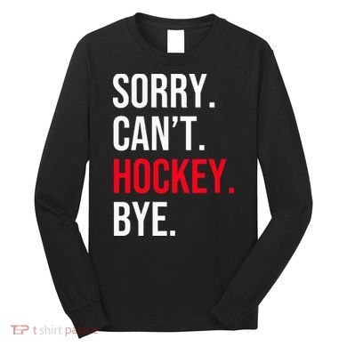 Sorry Can't Hockey Bye Long Sleeve Shirt
