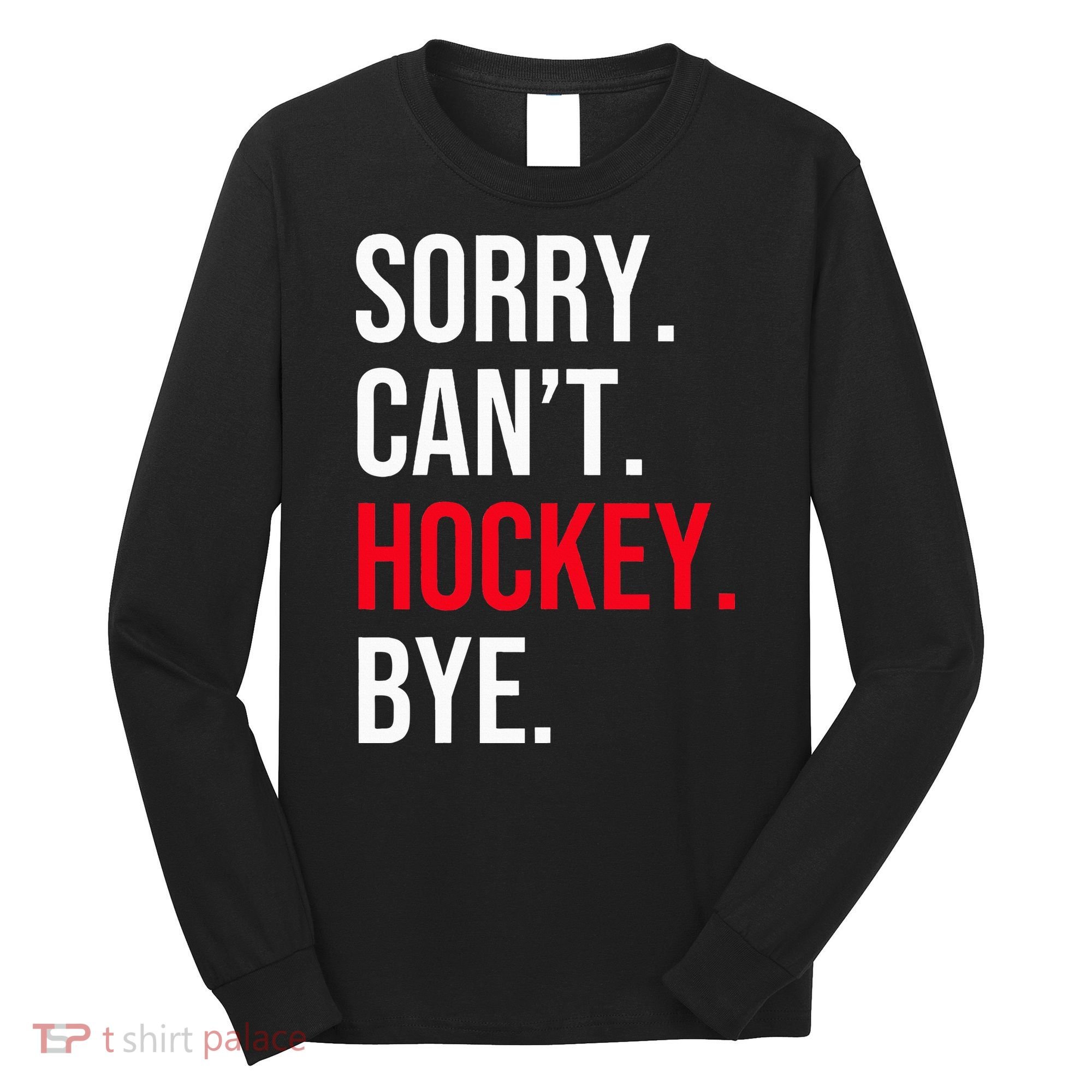 Sorry Can't Hockey Bye Long Sleeve Shirt