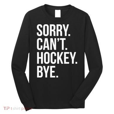 Sorry Cant Hockey Bye Long Sleeve Shirt