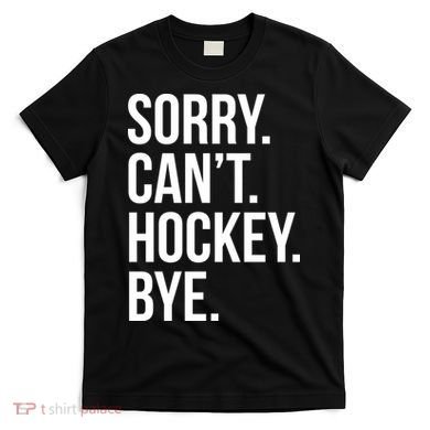 Sorry Cant Hockey Bye T-Shirt