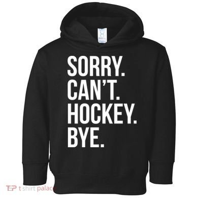 Sorry Cant Hockey Bye Toddler Hoodie