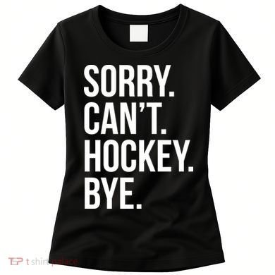 Sorry Cant Hockey Bye Women's T-Shirt