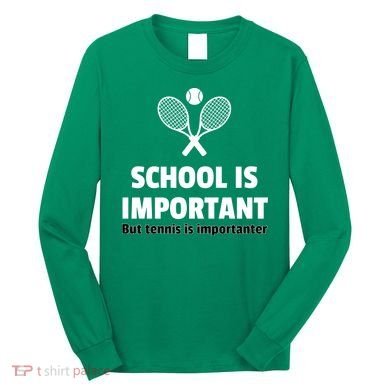 School Is important But Tennis Is Importanter Long Sleeve Shirt