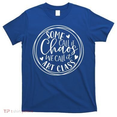 Some Call It Chaos We Call It Art Class Art Teacher Gift T-Shirt