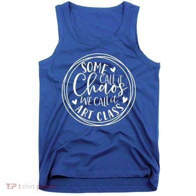 Some Call It Chaos We Call It Art Class Art Teacher Gift Tank Top