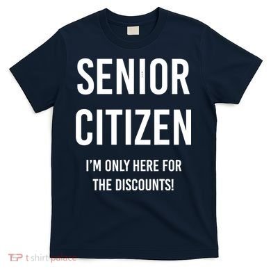 Senior Citizen I'm Only Here For The Discounts Funny T-Shirt