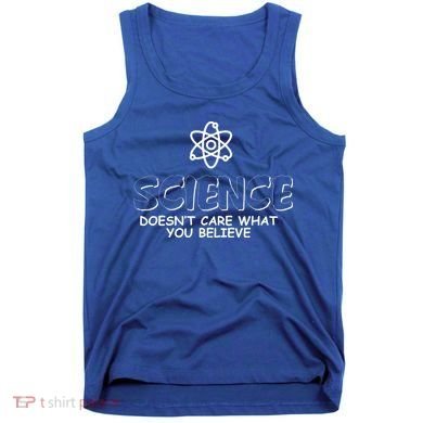 Science Doesn't Care What You Believe Tank Top