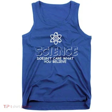 Science Doesn't Care What You Believe Tank Top