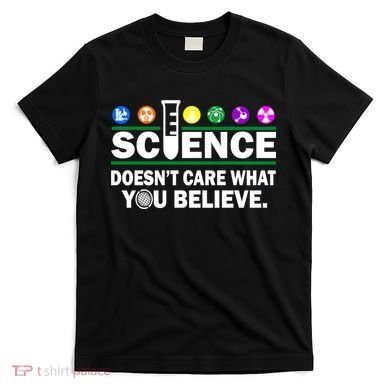 Science Doesn't Care What You Believe Saying T-Shirt