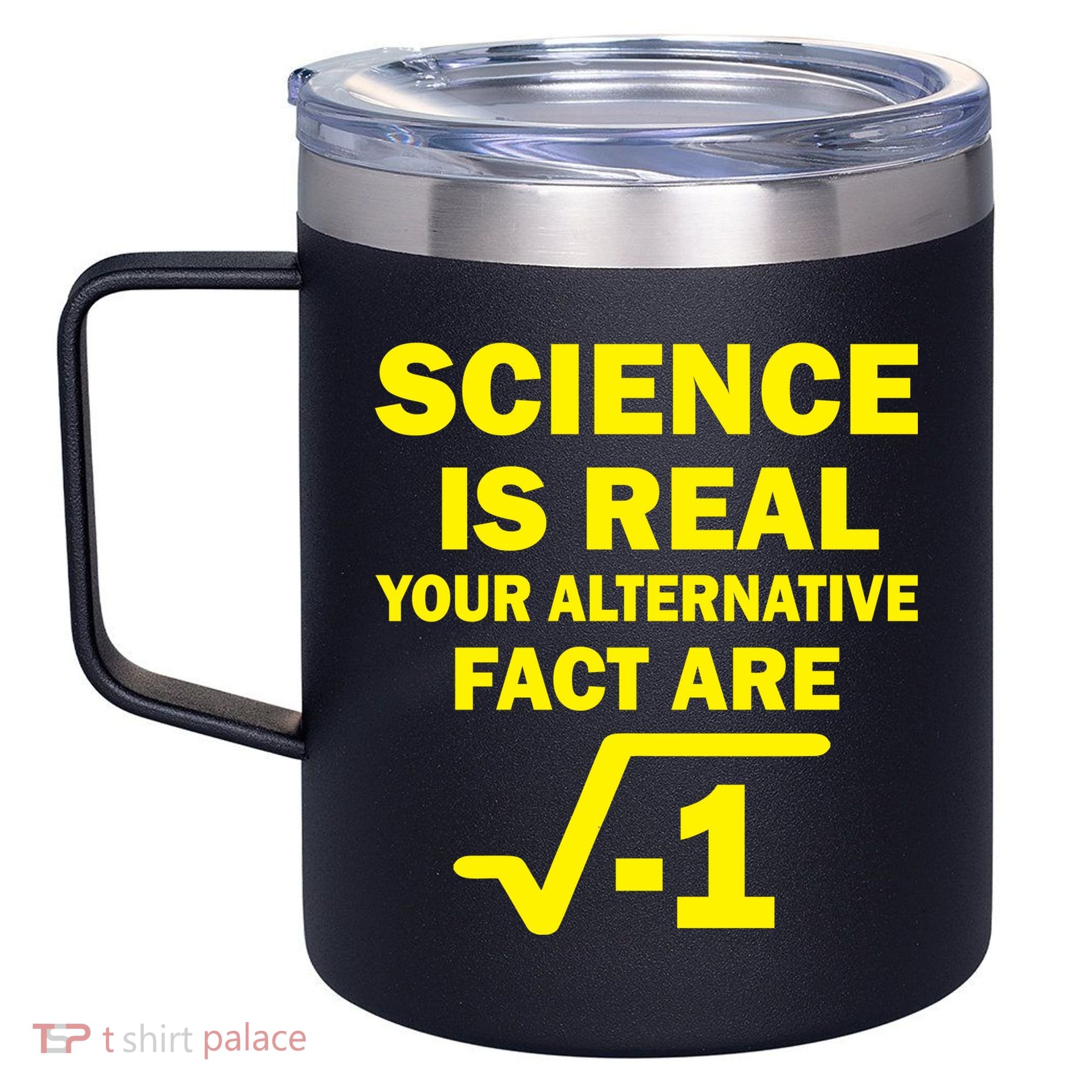Science Is Real Your Alternative Fact Are 12oz Stainless Steel Coffee Mug