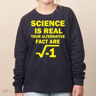 Science Is Real Your Alternative Fact Are Women's Sweatshirt
