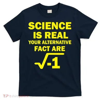 Science Is Real Your Alternative Fact Are T-Shirt