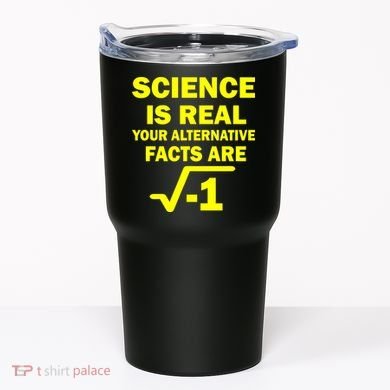 Science Is Real Your Alternative Facts Are Tumbler
