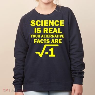 Science Is Real Your Alternative Facts Are Women's Sweatshirt