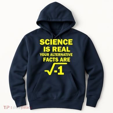 Science Is Real Your Alternative Facts Are Hoodie