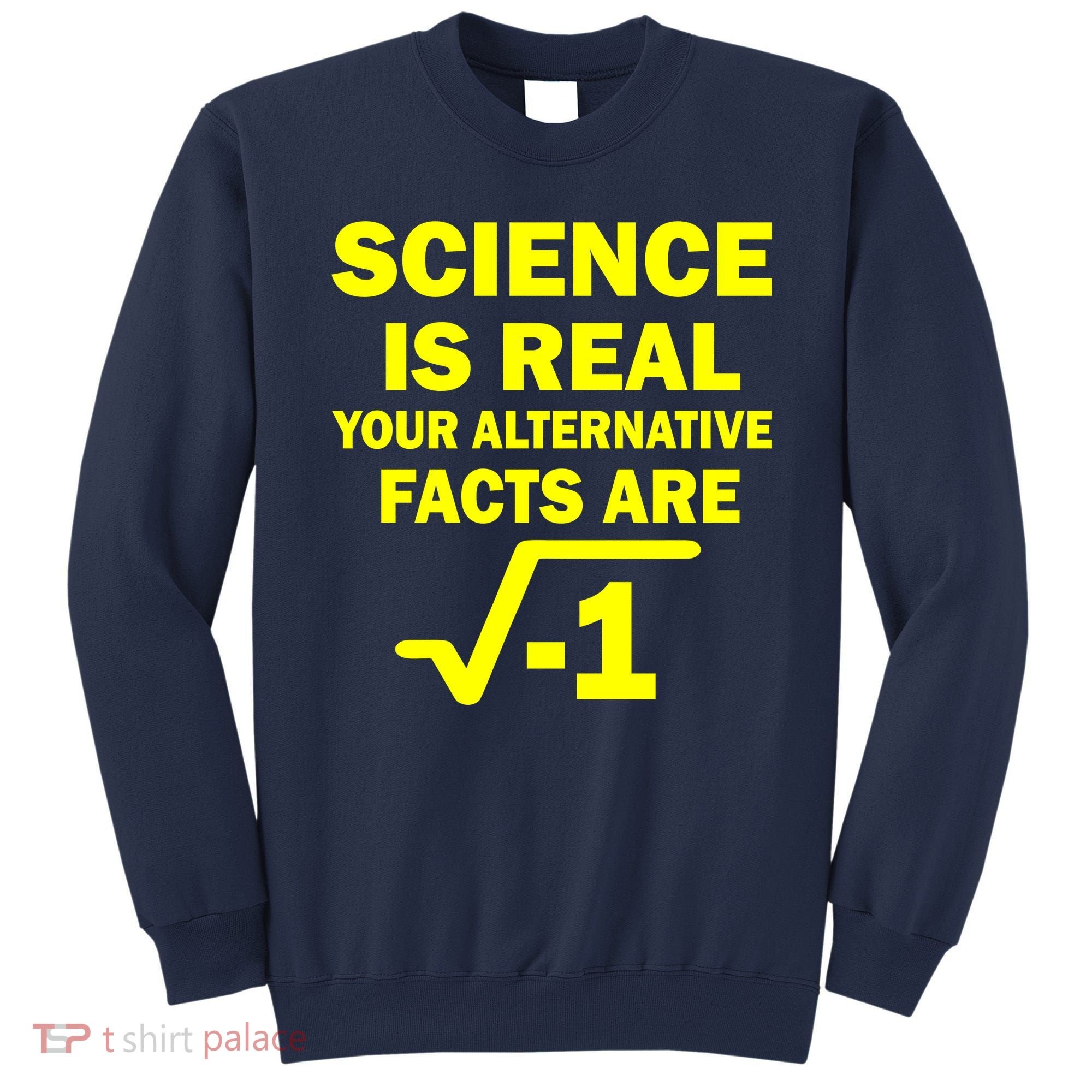 Science Is Real Your Alternative Facts Are Sweatshirt