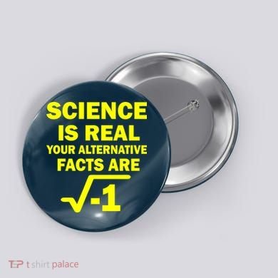 Science Is Real Your Alternative Facts Are Button
