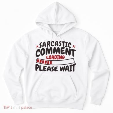 Sarcastic Comment Loading Please Wait Funny Hoodie