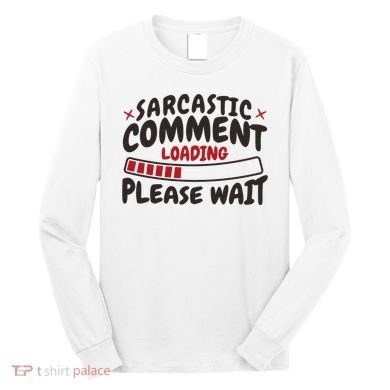 Sarcastic Comment Loading Please Wait Funny Long Sleeve Shirt