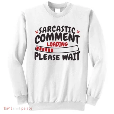 Sarcastic Comment Loading Please Wait Funny Sweatshirt
