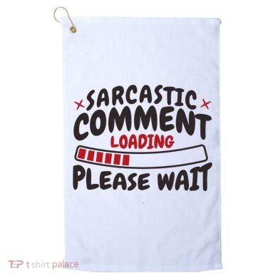 Sarcastic Comment Loading Please Wait Funny Golf Towel