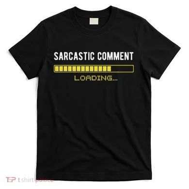 Sarcastic Comment Loading Please Wait Funny Sarcasm Humor T-Shirt