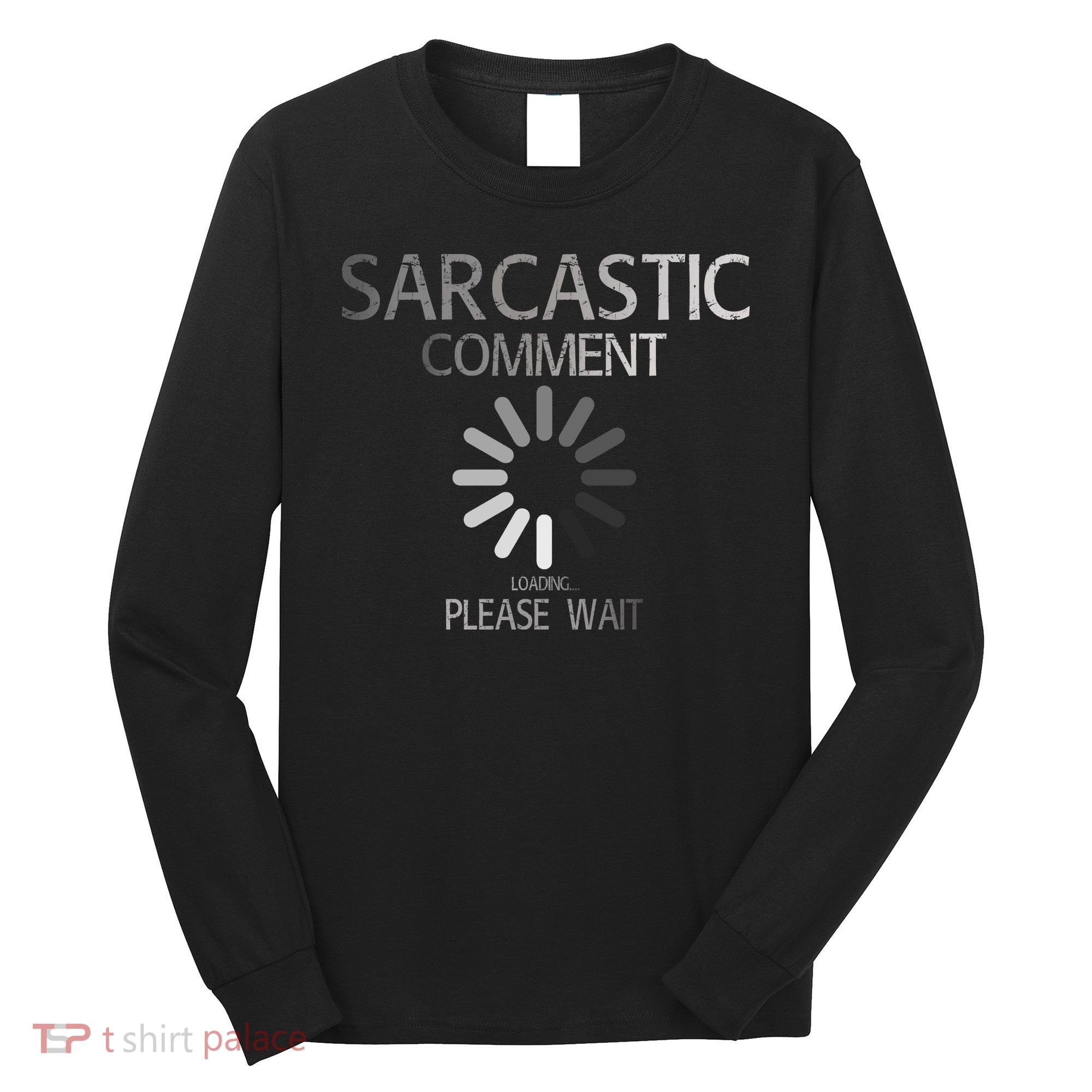 Sarcastic Comment Loading Please Wait Long Sleeve Shirt