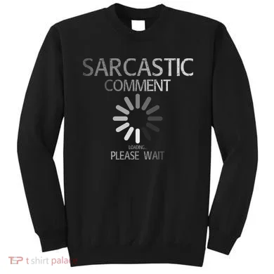 Sarcastic Comment Loading Please Wait Sweatshirt