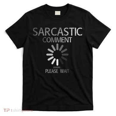 Sarcastic Comment Loading Please Wait T-Shirt