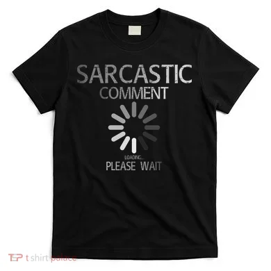 Sarcastic Comment Loading Please Wait T-Shirt