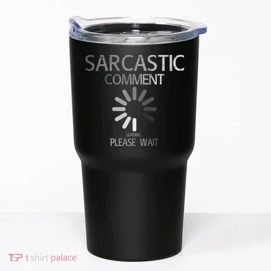 Sarcastic Comment Loading Please Wait Tumbler