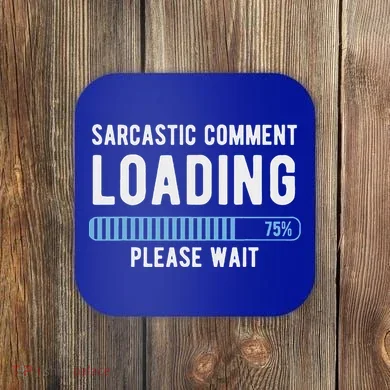 Sarcastic Comment Loading Please Wait Coaster