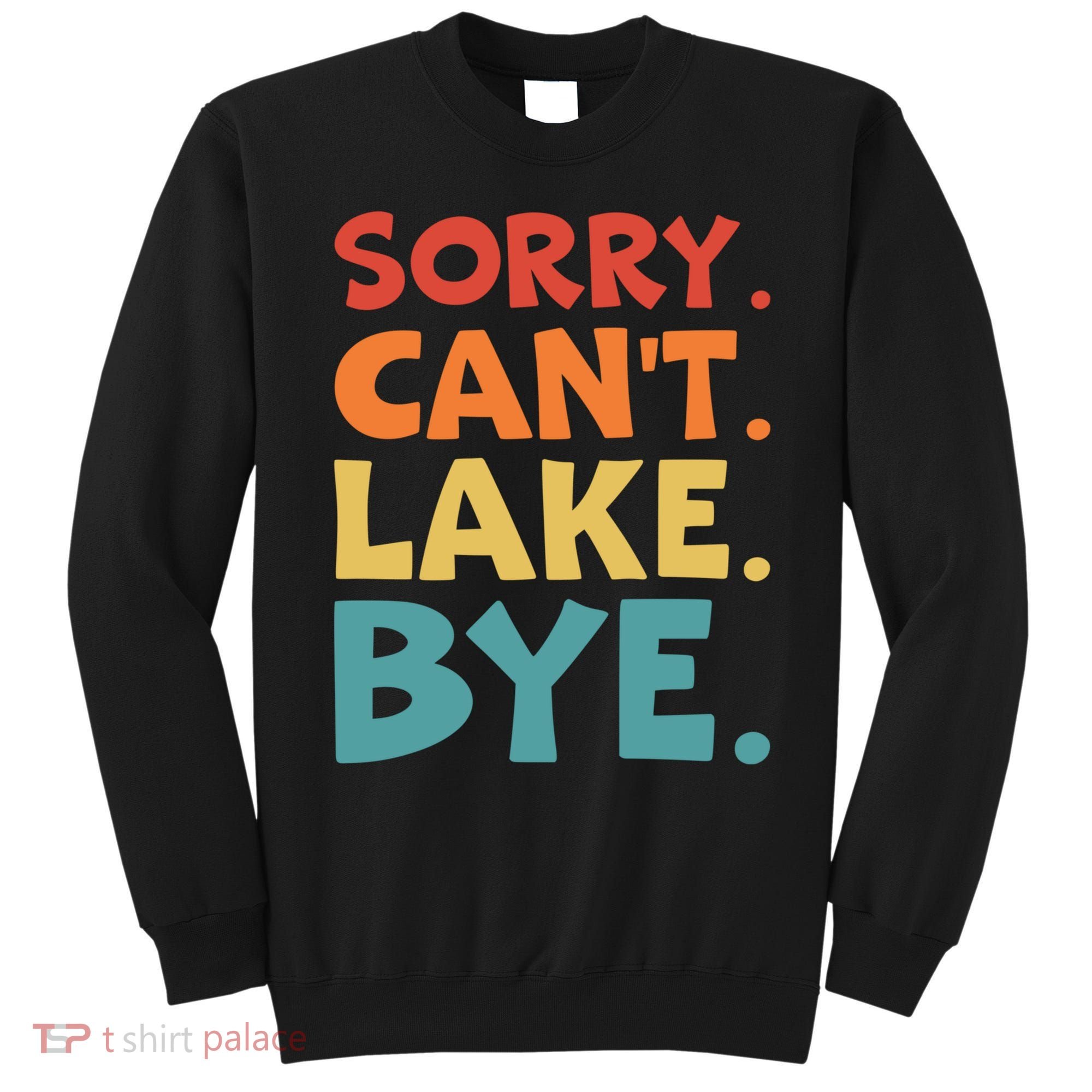 Sorry Cant Lake Bye Lake Life Lake Lovers Funny Sweatshirt