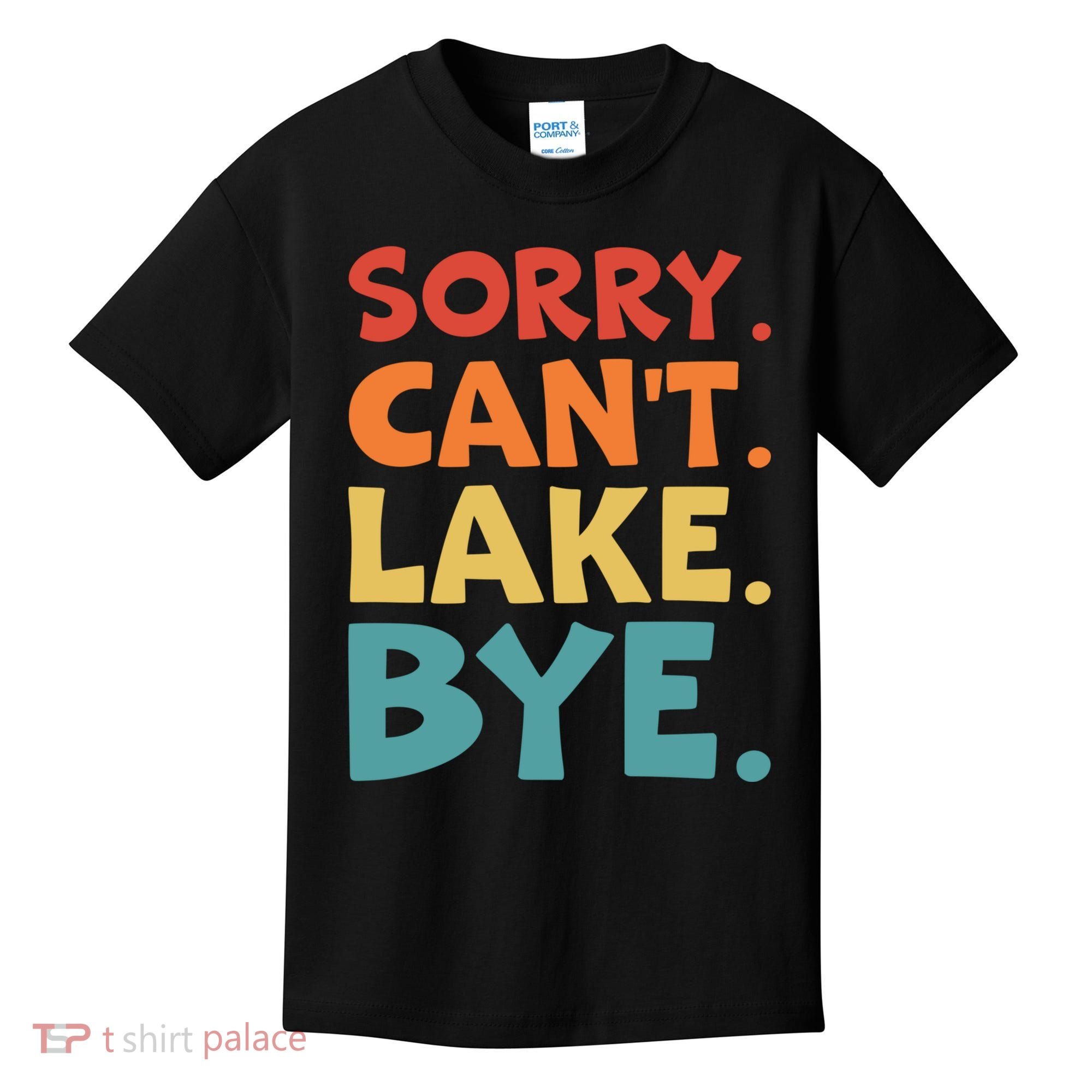 Sorry Cant Lake Bye Lake Life Lake Lovers Funny Kids T-Shirt