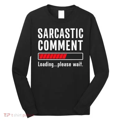 Sarcastic Comment Loading Please Wait Funny Sarcasm Humor Long Sleeve Shirt