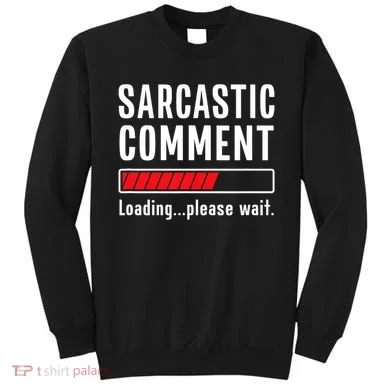 Sarcastic Comment Loading Please Wait Funny Sarcasm Humor Sweatshirt