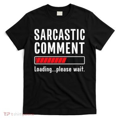 Sarcastic Comment Loading Please Wait Funny Sarcasm Humor T-Shirt