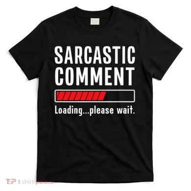 Sarcastic Comment Loading Please Wait Funny Sarcasm Humor T-Shirt