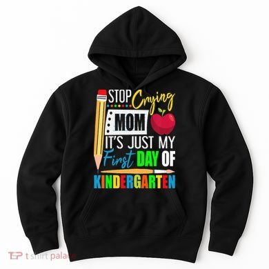 Stop Crying Mom It's Just My First Day Of Kindergarten Hoodie